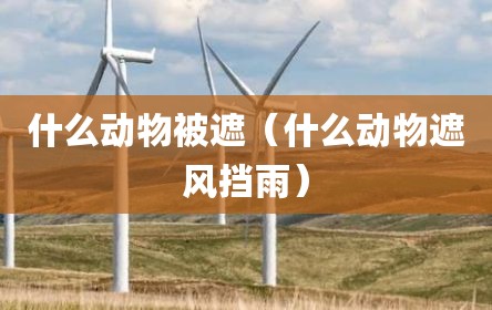 什么动物被遮（什么动物遮风挡雨）