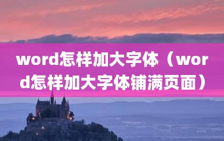 word怎样加大字体（word怎样加大字体铺满页面）