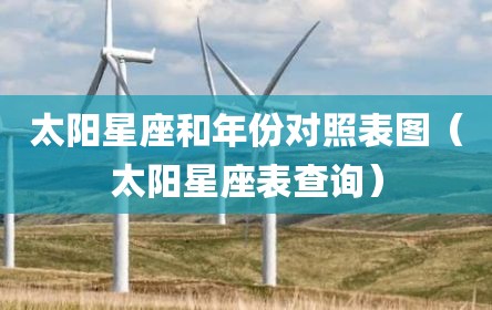 太阳星座和年份对照表图（太阳星座表查询）