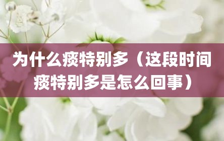 为什么痰特别多（这段时间痰特别多是怎么回事）