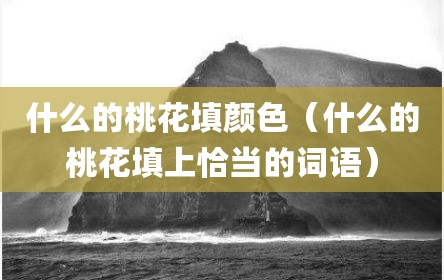 什么的桃花填颜色（什么的桃花填上恰当的词语）