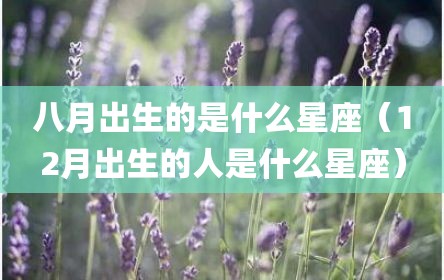 八月出生的是什么星座（12月出生的人是什么星座）