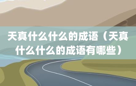 天真什么什么的成语（天真什么什么的成语有哪些）