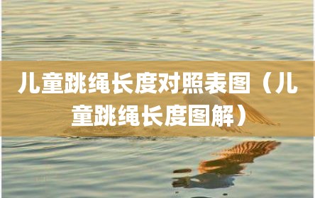 儿童跳绳长度对照表图（儿童跳绳长度图解）