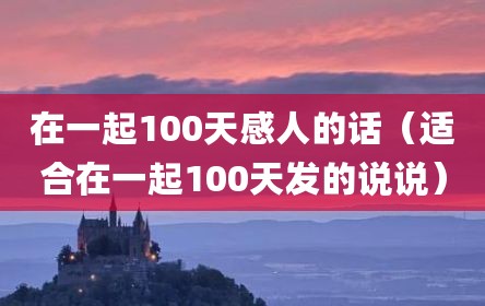 在一起100天感人的话（适合在一起100天发的说说）