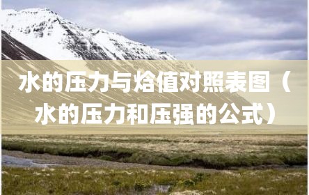 水的压力与焓值对照表图（水的压力和压强的公式）