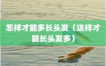 怎样才能多长头发（这样才能长头发多）