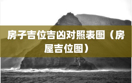 房子吉位吉凶对照表图（房屋吉位图）