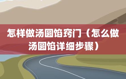 怎样做汤圆馅窍门（怎么做汤圆馅详细步骤）
