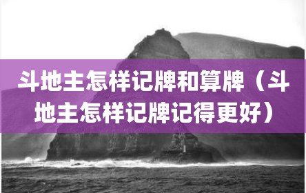 斗地主怎样记牌和算牌（斗地主怎样记牌记得更好）