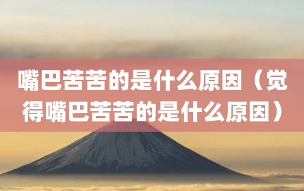 嘴巴苦苦的是什么原因（觉得嘴巴苦苦的是什么原因）