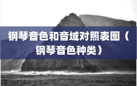 钢琴音色和音域对照表图（钢琴音色种类）