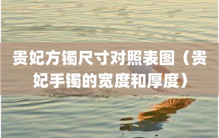 贵妃方镯尺寸对照表图（贵妃手镯的宽度和厚度）