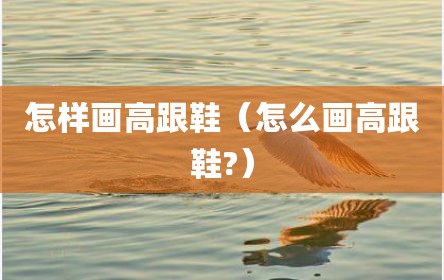 怎样画高跟鞋（怎么画高跟鞋?）