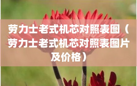劳力士老式机芯对照表图（劳力士老式机芯对照表图片及价格）