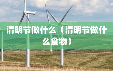 清明节做什么（清明节做什么食物）