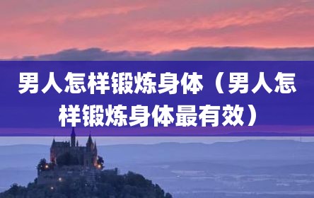 男人怎样锻炼身体（男人怎样锻炼身体最有效）