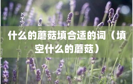 什么的蘑菇填合适的词（填空什么的蘑菇）