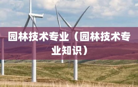 园林技术专业（园林技术专业知识）