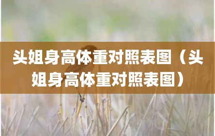 头姐身高体重对照表图（头姐身高体重对照表图）