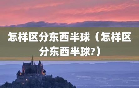 怎样区分东西半球（怎样区分东西半球?）