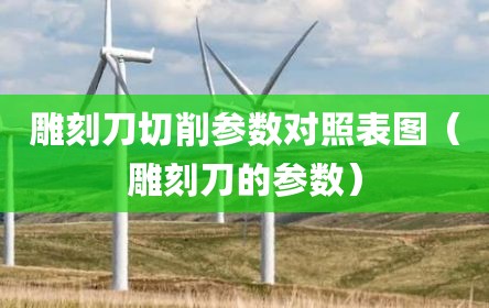 雕刻刀切削参数对照表图（雕刻刀的参数）