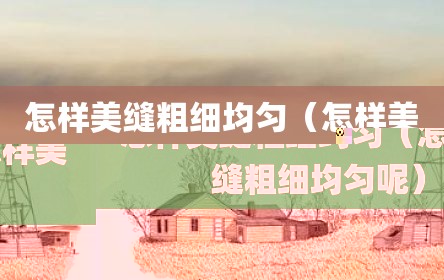 怎样美缝粗细均匀（怎样美缝粗细均匀呢）