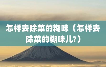 怎样去除菜的糊味（怎样去除菜的糊味儿?）