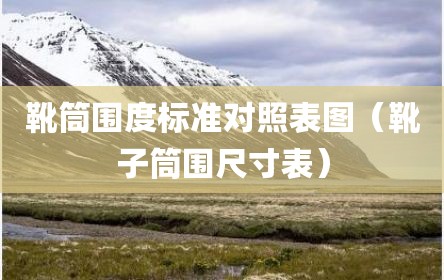 靴筒围度标准对照表图（靴子筒围尺寸表）