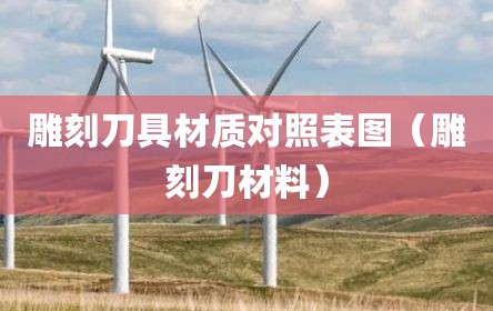 雕刻刀具材质对照表图（雕刻刀材料）