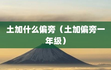 土加什么偏旁（土加偏旁一年级）
