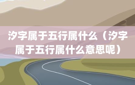 汐字属于五行属什么（汐字属于五行属什么意思呢）