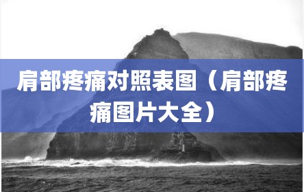 肩部疼痛对照表图（肩部疼痛图片大全）