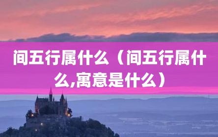 间五行属什么（间五行属什么,寓意是什么）