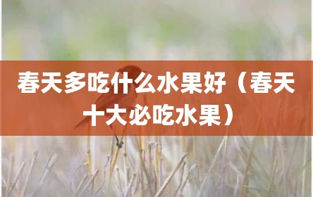春天多吃什么水果好（春天十大必吃水果）