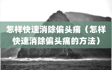 怎样快速消除偏头痛（怎样快速消除偏头痛的方法）