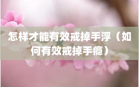 怎样才能有效戒掉手浮（如何有效戒掉手瘾）