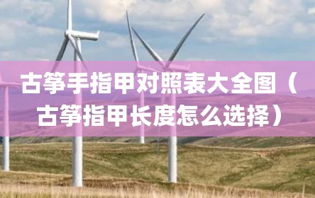 古筝手指甲对照表大全图（古筝指甲长度怎么选择）