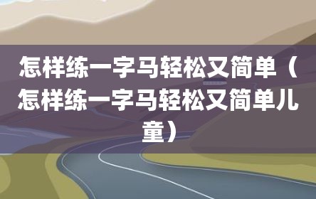 怎样练一字马轻松又简单（怎样练一字马轻松又简单儿童）