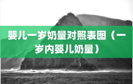 婴儿一岁奶量对照表图（一岁内婴儿奶量）