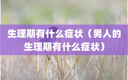 生理期有什么症状（男人的生理期有什么症状）