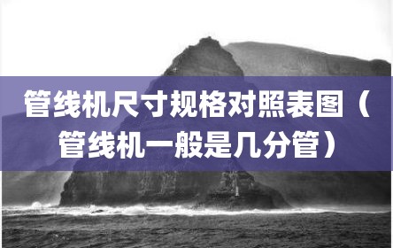管线机尺寸规格对照表图（管线机一般是几分管）