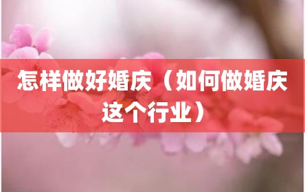 怎样做好婚庆（如何做婚庆这个行业）