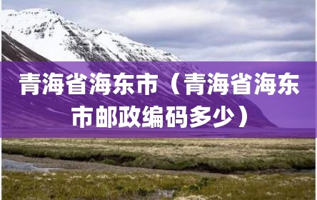 青海省海东市（青海省海东市邮政编码多少）