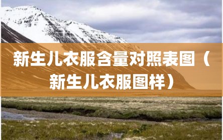 新生儿衣服含量对照表图（新生儿衣服图样）