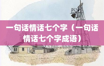 一句话情话七个字（一句话情话七个字成语）