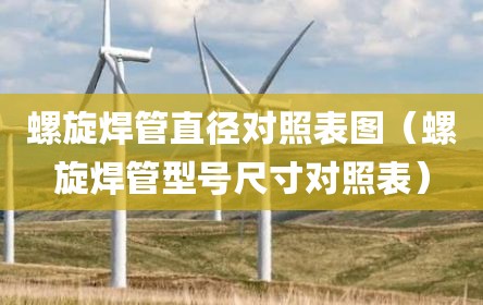 螺旋焊管直径对照表图（螺旋焊管型号尺寸对照表）