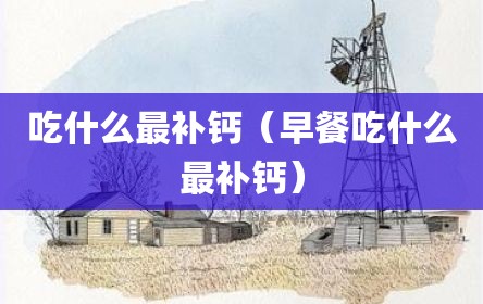 吃什么最补钙（早餐吃什么最补钙）