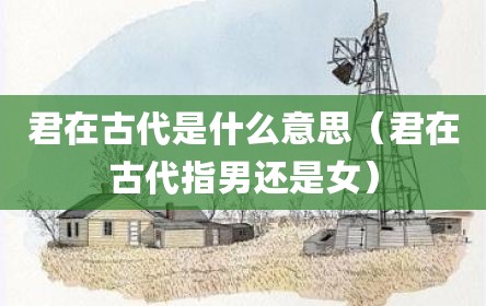 君在古代是什么意思（君在古代指男还是女）