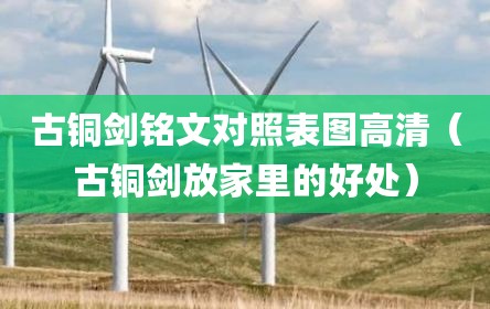 古铜剑铭文对照表图高清（古铜剑放家里的好处）